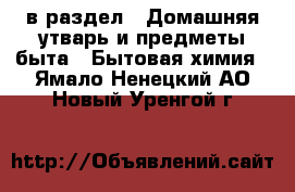  в раздел : Домашняя утварь и предметы быта » Бытовая химия . Ямало-Ненецкий АО,Новый Уренгой г.